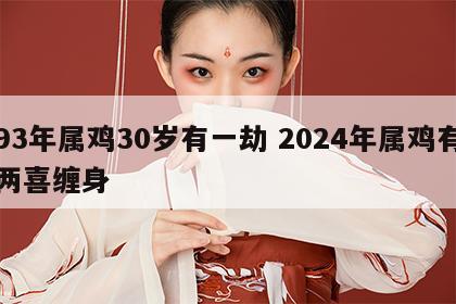 93年属鸡30岁有一劫 2024年属鸡有两喜缠身