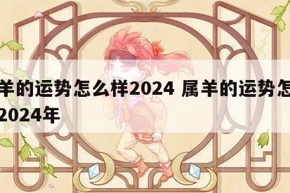 属羊的运势怎么样2024 属羊的运势怎么样2024年