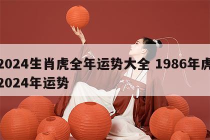 2024生肖虎全年运势大全 1986年虎2024年运势
