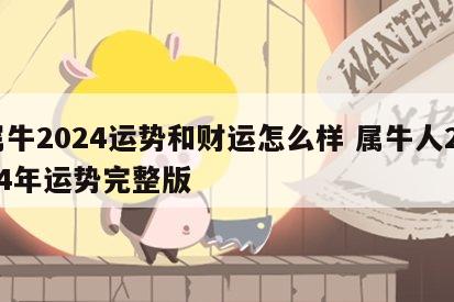 属牛2024运势和财运怎么样 属牛人2024年运势完整版