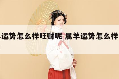 属羊运势怎么样旺财呢 属羊运势怎么样旺财呢男