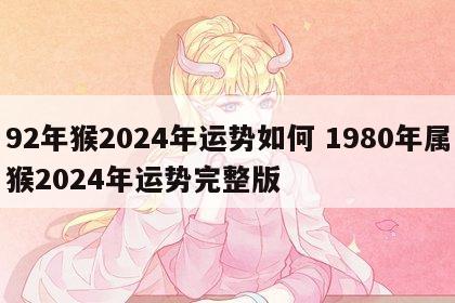 92年猴2024年运势如何 1980年属猴2024年运势完整版
