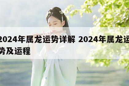 2024年属龙运势详解 2024年属龙运势及运程