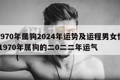 1970年属狗2024年运势及运程男女性 1970年属狗的二0二二年运气