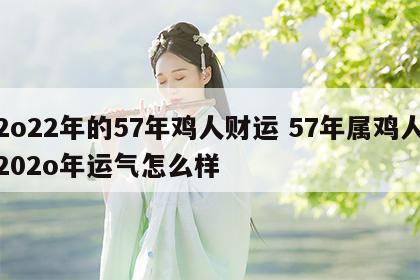 2o22年的57年鸡人财运 57年属鸡人202o年运气怎么样