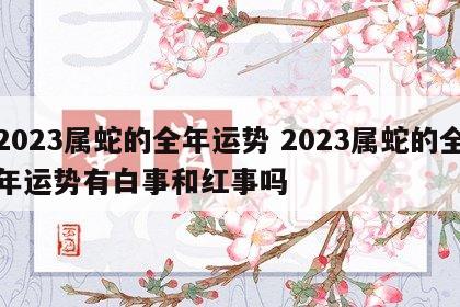 2023属蛇的全年运势 2023属蛇的全年运势有白事和红事吗
