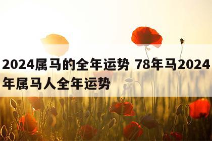 2024属马的全年运势 78年马2024年属马人全年运势