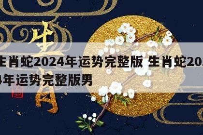 生肖蛇2024年运势完整版 生肖蛇2024年运势完整版男