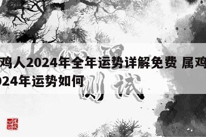 属鸡人2024年全年运势详解免费 属鸡的2024年运势如何