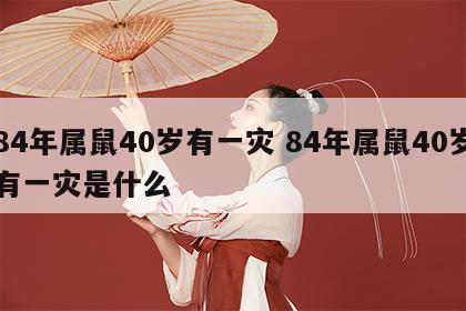 84年属鼠40岁有一灾 84年属鼠40岁有一灾是什么