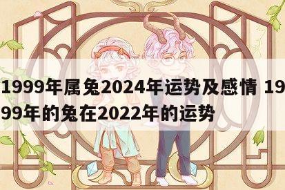 1999年属兔2024年运势及感情 1999年的兔在2022年的运势