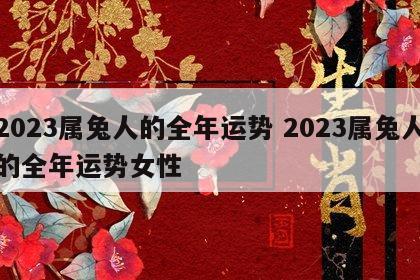 2023属兔人的全年运势 2023属兔人的全年运势女性