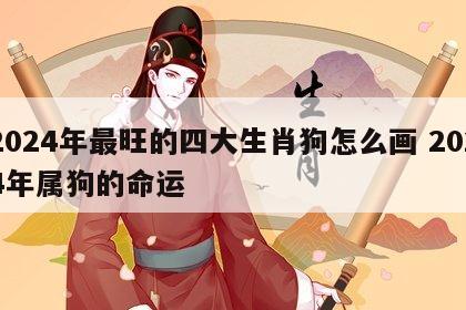 2024年最旺的四大生肖狗怎么画 2024年属狗的命运