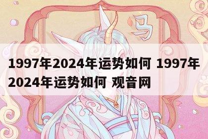 1997年2024年运势如何 1997年2024年运势如何 观音网