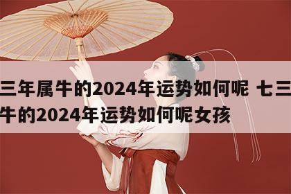 七三年属牛的2024年运势如何呢 七三年属牛的2024年运势如何呢女孩