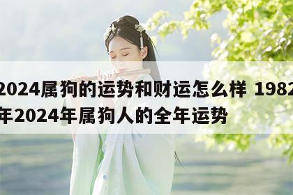 2024属狗的运势和财运怎么样 1982年2024年属狗人的全年运势