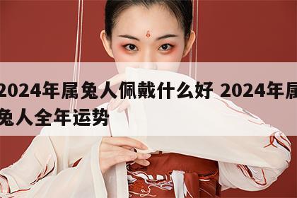 2024年属兔人佩戴什么好 2024年属兔人全年运势