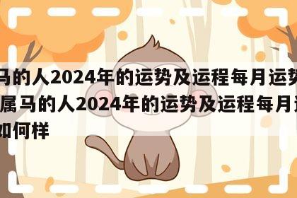 属马的人2024年的运势及运程每月运势如何 属马的人2024年的运势及运程每月运势如何样