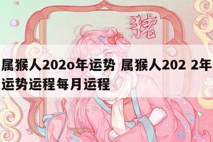 属猴人202o年运势 属猴人202 2年运势运程每月运程