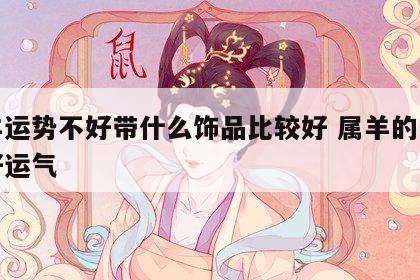 属羊运势不好带什么饰品比较好 属羊的带什么好运气