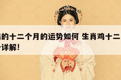 属鸡的十二个月的运势如何 生肖鸡十二月份运势详解!