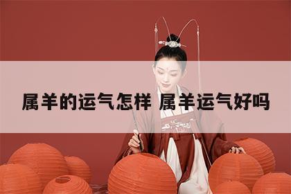 属羊的运气怎样 属羊运气好吗