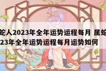 属蛇人2023年全年运势运程每月 属蛇人2023年全年运势运程每月运势如何