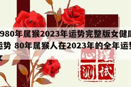 1980年属猴2023年运势完整版女健康运势 80年属猴人在2023年的全年运势女