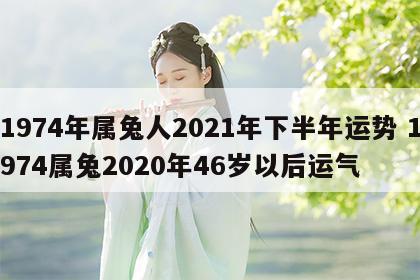 1974年属兔人2021年下半年运势 1974属兔2020年46岁以后运气