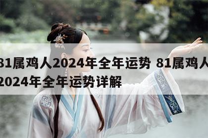 81属鸡人2024年全年运势 81属鸡人2024年全年运势详解