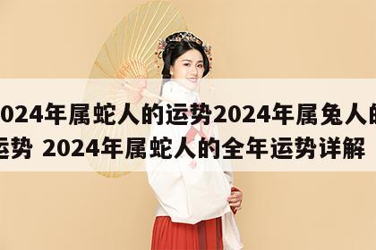 2024年属蛇人的运势2024年属兔人的运势 2024年属蛇人的全年运势详解