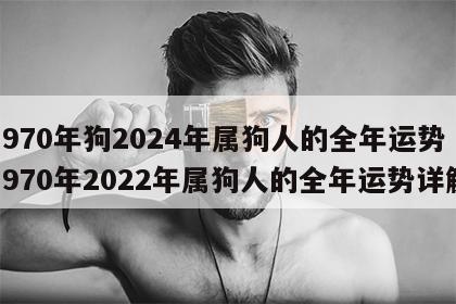 1970年狗2024年属狗人的全年运势 1970年2022年属狗人的全年运势详解