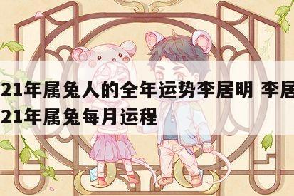 2021年属兔人的全年运势李居明 李居明2021年属兔每月运程