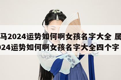 属马2024运势如何啊女孩名字大全 属马2024运势如何啊女孩名字大全四个字
