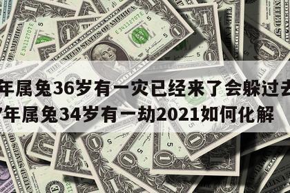 87年属兔36岁有一灾已经来了会躲过去吗 87年属兔34岁有一劫2021如何化解