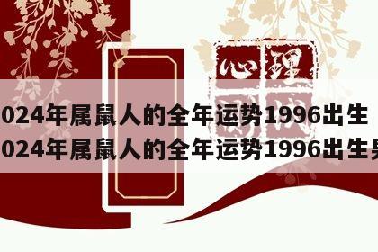 2024年属鼠人的全年运势1996出生 2024年属鼠人的全年运势1996出生男