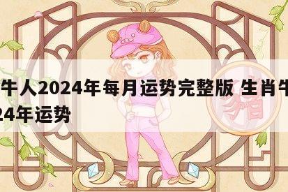 属牛人2024年每月运势完整版 生肖牛2024年运势