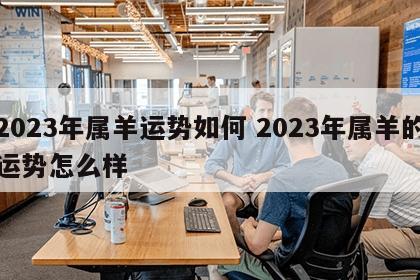 2023年属羊运势如何 2023年属羊的运势怎么样