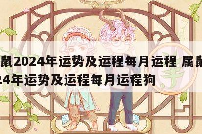 属鼠2024年运势及运程每月运程 属鼠2024年运势及运程每月运程狗