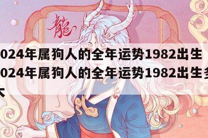 2024年属狗人的全年运势1982出生 2024年属狗人的全年运势1982出生多大