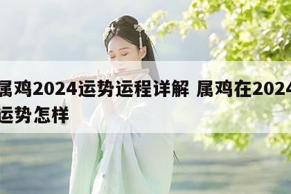 属鸡2024运势运程详解 属鸡在2024运势怎样