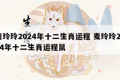 麦玲玲2024年十二生肖运程 麦玲玲2024年十二生肖运程鼠