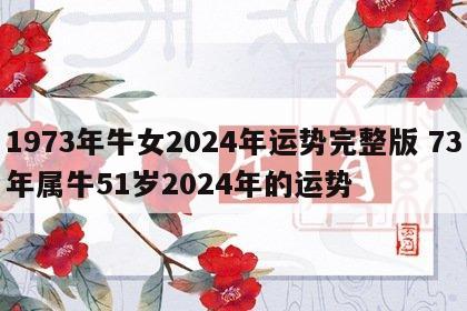 1973年牛女2024年运势完整版 73年属牛51岁2024年的运势