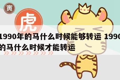 1990年的马什么时候能够转运 1990的马什么时候才能转运