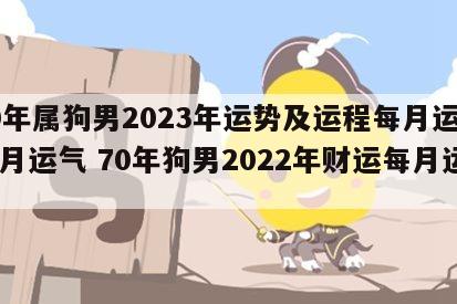 70年属狗男2023年运势及运程每月运程五月运气 70年狗男2022年财运每月运势
