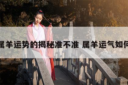 属羊运势的揭秘准不准 属羊运气如何