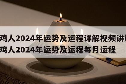 属鸡人2024年运势及运程详解视频讲解 属鸡人2024年运势及运程每月运程