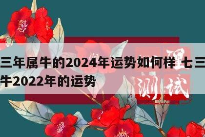 七三年属牛的2024年运势如何样 七三年的牛2022年的运势