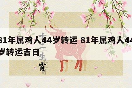 81年属鸡人44岁转运 81年属鸡人44岁转运吉日