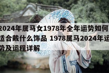 2024年属马女1978年全年运势如何,适合戴什么饰品 1978属马2024年运势及运程详解